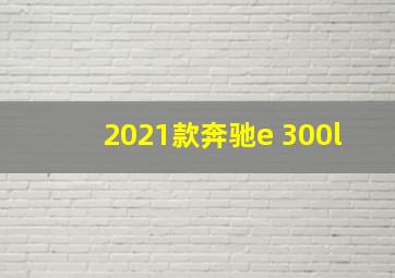 2021款奔驰e 300l